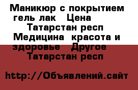 Маникюр с покрытием гель-лак › Цена ­ 350 - Татарстан респ. Медицина, красота и здоровье » Другое   . Татарстан респ.